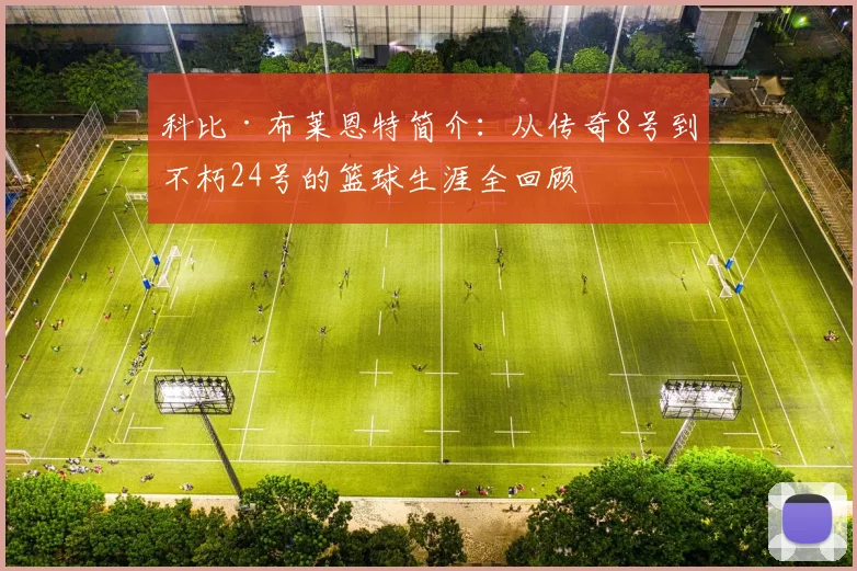 科比·布莱恩特简介:从传奇8号到不朽24号的篮球生涯全回顾