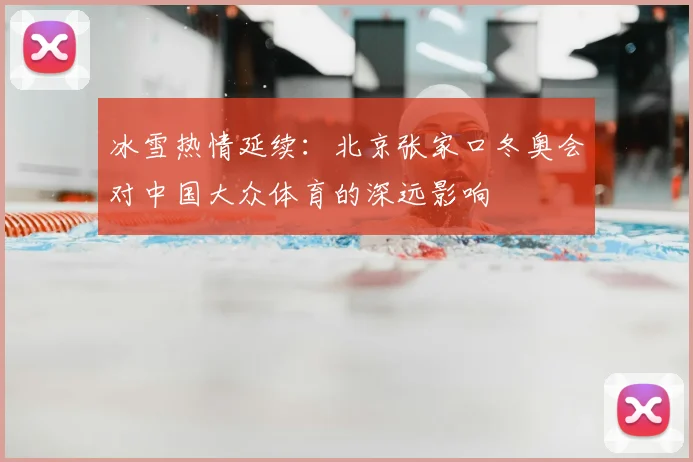 冰雪热情延续:北京张家口冬奥会对中国大众体育的深远影响