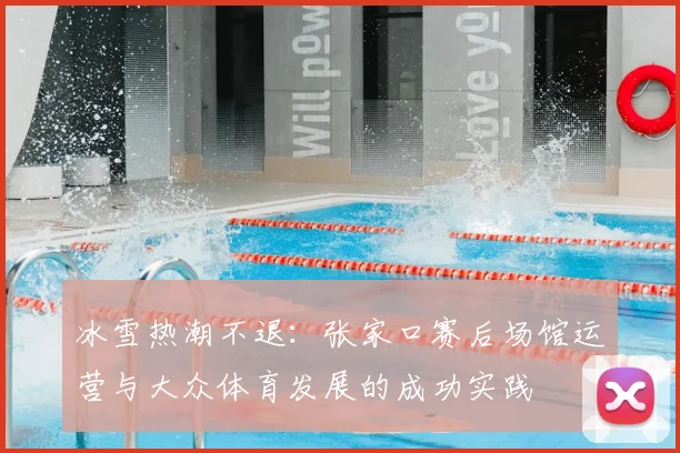 冰雪热潮不退：张家口赛后场馆运营与大众体育发展的成功实践