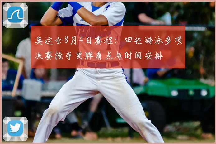 奥运会8月4日赛程：田径游泳多项决赛抢夺奖牌看点与时间安排