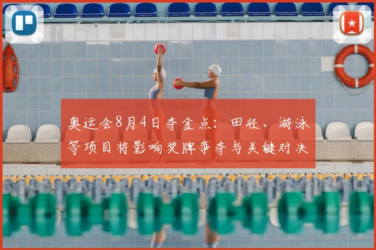 奥运会8月4日夺金点：田径、游泳等项目将影响奖牌争夺与关键对决